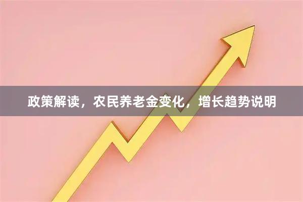 政策解读，农民养老金变化，增长趋势说明
